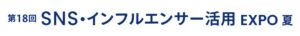 第18回 SNS・インフルエンサー活用 EXPO -夏-（マーケティングWeek内）