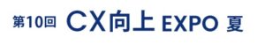 第10回 CX向上 EXPO -夏-（マーケティングWeek内）