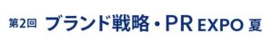第2回 ブランド戦略・PR EXPO -夏-（マーケティングWeek内）